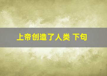 上帝创造了人类 下句